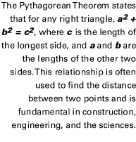 The pythagorean Theorem states that for any right triangle, a2 + b2 = c2, where c is the length of the longest side, and a and b are the lengths of the other two sides. This relationship is often used to find the distance between two points and is fundame