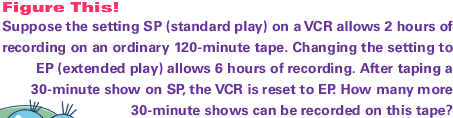 Suppose the setting SP (standard play) on a VCR allows 2 hours of recording on an ordinary 120-minute tape. Changing the setting to EP (extended play) allows 6 hours of recording. After taping a 30-minute show on SP, the VCR is reset to EP. How many more 