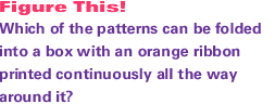 Which of the patterns can be folded into a box with an orange ribbon printed continuously all the way around it?
