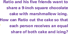 Ratio and his five friends want to share a 9-inch square chocolate cake with marshmallow icing. How can Ratio cut the cake so that each person receives an equal share of both cake and icing?