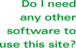 Do I need any other software to use this site?
